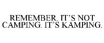 REMEMBER. IT'S NOT CAMPING. IT'S KAMPING.