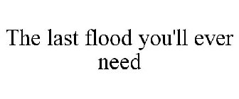 THE LAST FLOOD YOU'LL EVER NEED