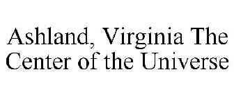 ASHLAND, VIRGINIA THE CENTER OF THE UNIVERSE