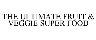 THE ULTIMATE FRUIT & VEGGIE SUPER FOOD