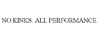 NO KINKS. ALL PERFORMANCE.