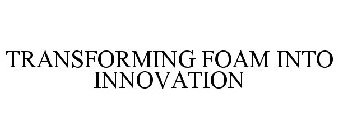 TRANSFORMING FOAM INTO INNOVATION