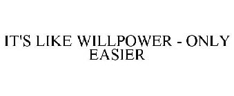 IT'S LIKE WILLPOWER - ONLY EASIER