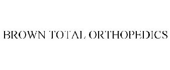 BROWN TOTAL ORTHOPEDICS