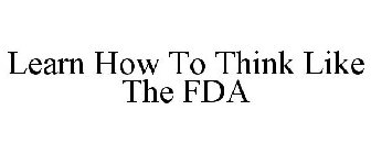 LEARN HOW TO THINK LIKE THE FDA