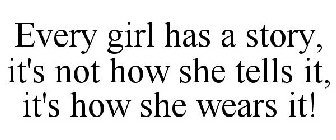 EVERY GIRL HAS A STORY, IT'S NOT HOW SHE TELLS IT, IT'S HOW SHE WEARS IT!