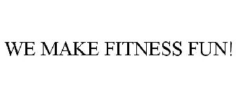 WE MAKE FITNESS FUN!