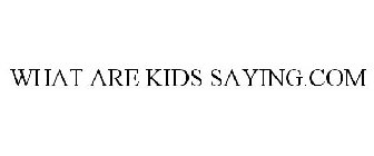 WHAT ARE KIDS SAYING.COM