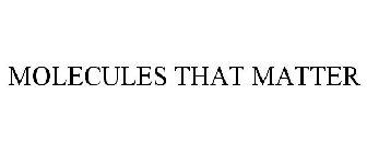 MOLECULES THAT MATTER