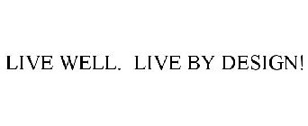 LIVE WELL. LIVE BY DESIGN!