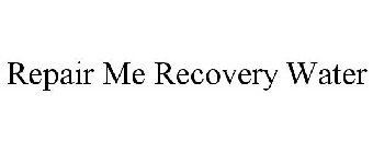 REPAIR ME RECOVERY WATER