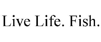 LIVE LIFE. FISH.