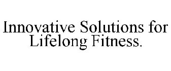 INNOVATIVE SOLUTIONS FOR LIFELONG FITNESS.