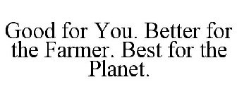 GOOD FOR YOU. BETTER FOR THE FARMER. BEST FOR THE PLANET.