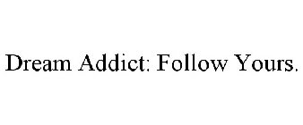 DREAM ADDICT: FOLLOW YOURS.