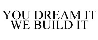 YOU DREAM IT WE BUILD IT