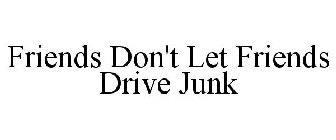 FRIENDS DON'T LET FRIENDS DRIVE JUNK