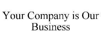 YOUR COMPANY IS OUR BUSINESS