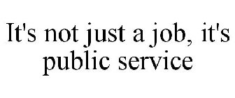 IT'S NOT JUST A JOB, IT'S PUBLIC SERVICE