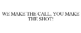 WE MAKE THE CALL, YOU MAKE THE SHOT!