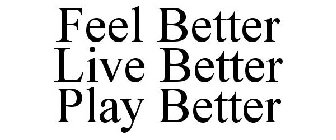 FEEL BETTER LIVE BETTER PLAY BETTER