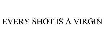 EVERY SHOT IS A VIRGIN