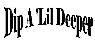 DIP A 'LIL DEEPER
