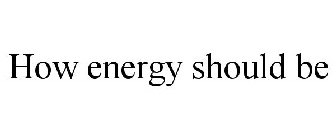 HOW ENERGY SHOULD BE