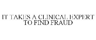 IT TAKES A CLINICAL EXPERT TO FIND FRAUD