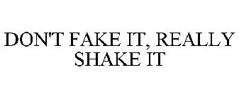 DON'T FAKE IT, REALLY SHAKE IT