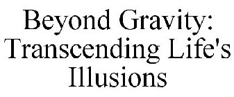 BEYOND GRAVITY: TRANSCENDING LIFE'S ILLUSIONS