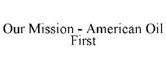 OUR MISSION - AMERICAN OIL FIRST