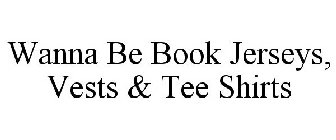 WANNA BE BOOK JERSEYS, VESTS & TEE SHIRTS