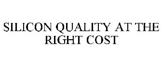 SILICON QUALITY AT THE RIGHT COST