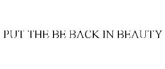 PUT THE BE BACK IN BEAUTY