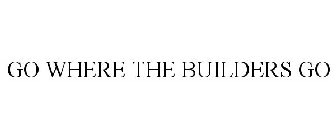 GO WHERE THE BUILDERS GO