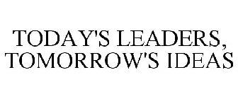 TODAY'S LEADERS, TOMORROW'S IDEAS