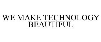 WE MAKE TECHNOLOGY BEAUTIFUL