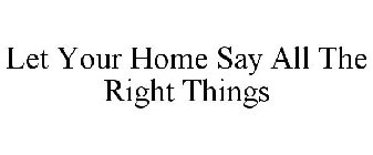 LET YOUR HOME SAY ALL THE RIGHT THINGS