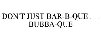 DON'T JUST BAR-B-QUE . . . BUBBA-QUE