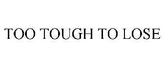TOO TOUGH TO LOSE