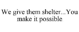 WE GIVE THEM SHELTER...YOU MAKE IT POSSIBLE