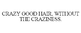 CRAZY GOOD HAIR, WITHOUT THE CRAZINESS.