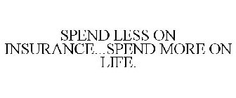 SPEND LESS ON INSURANCE...SPEND MORE ON LIFE.