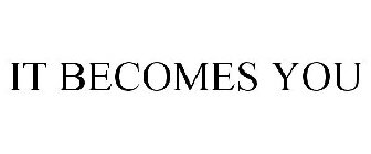 IT BECOMES YOU