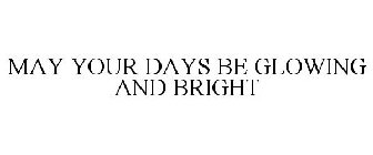 MAY YOUR DAYS BE GLOWING AND BRIGHT