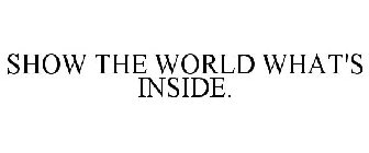 SHOW THE WORLD WHAT'S INSIDE.