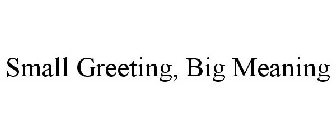 SMALL GREETING, BIG MEANING