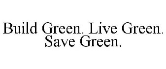 BUILD GREEN. LIVE GREEN. SAVE GREEN.