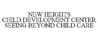 NEW HEIGHTS CHILD DEVELOPMENT CENTER SEEING BEYOND CHILD CARE